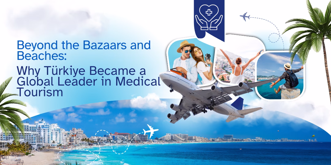 Beyond the Bazaars and Beaches: Why Türkiye Became a Global Leader in Medical Tourism