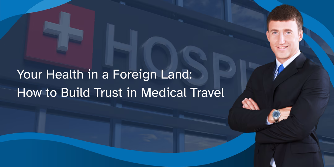 Your Health in a Foreign Land: How to Build Trust in Medical Travel