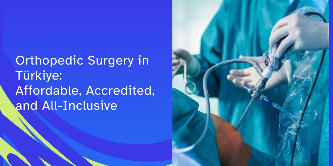 Orthopedic Surgery in Türkiye: Affordable, Accredited, and All-Inclusive