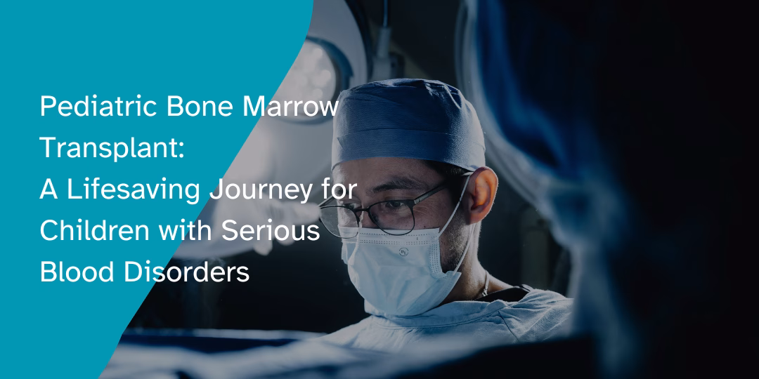 Pediatric Bone Marrow Transplant: A Lifesaving Journey for Children with Serious Blood Disorders
