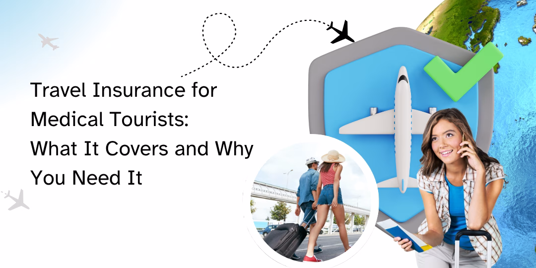 Travel Insurance for Medical Tourists: What It Covers and Why You Need It
